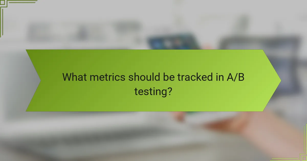 What metrics should be tracked in A/B testing?