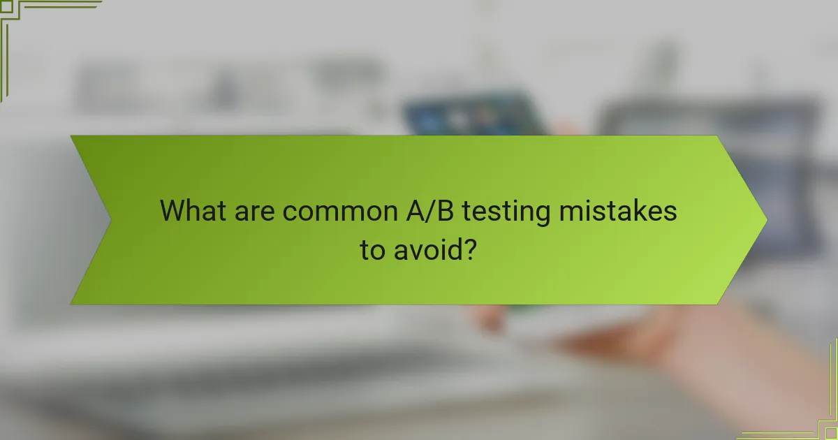 What are common A/B testing mistakes to avoid?
