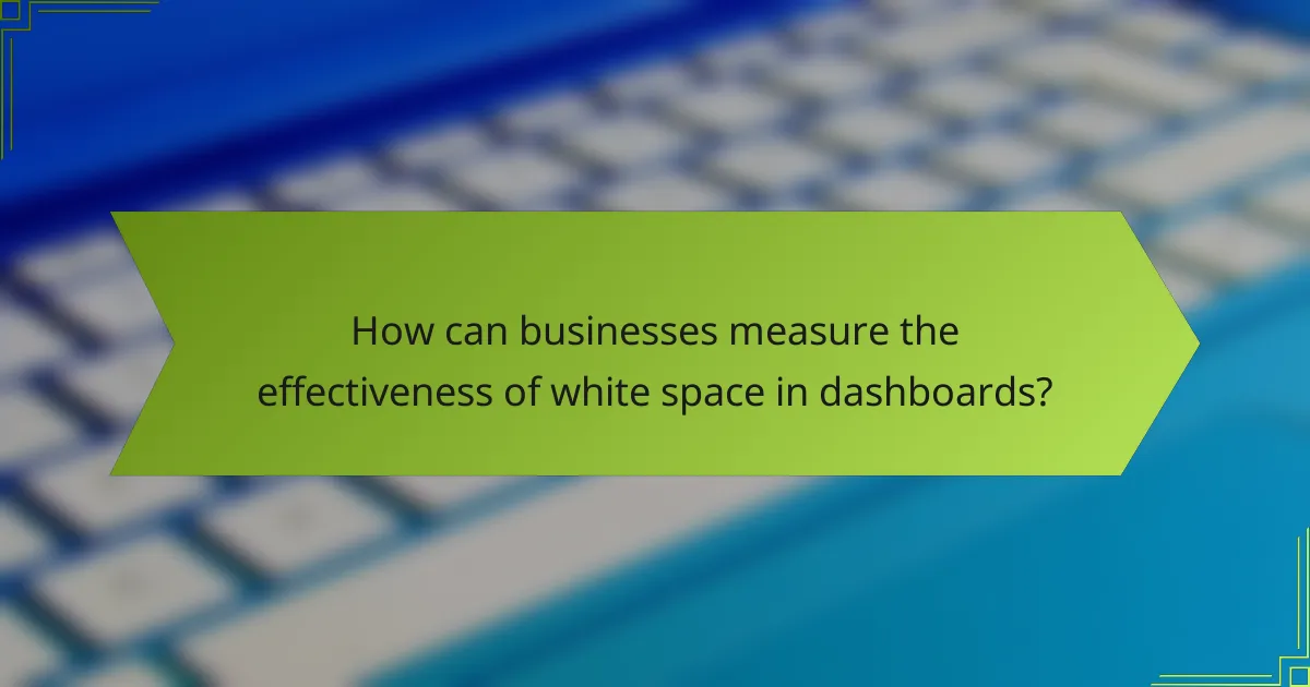 How can businesses measure the effectiveness of white space in dashboards?