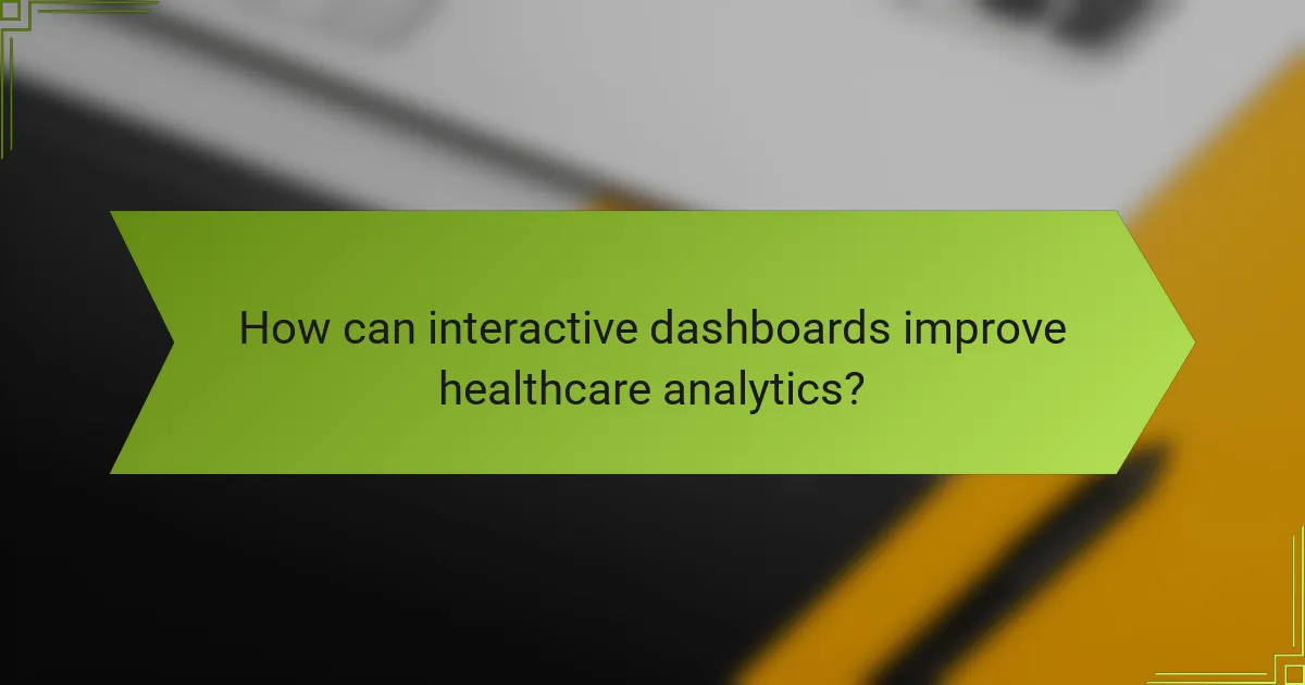 How can interactive dashboards improve healthcare analytics?