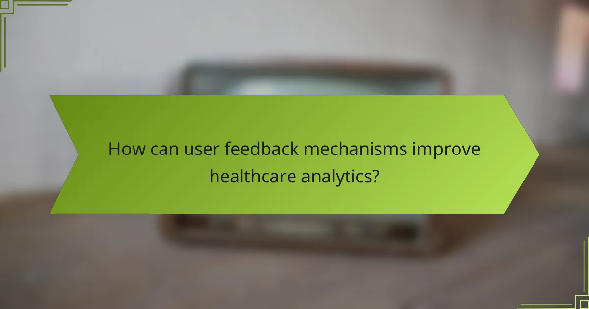 How can user feedback mechanisms improve healthcare analytics?