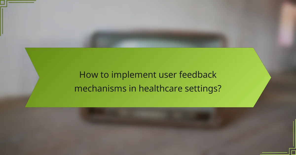 How to implement user feedback mechanisms in healthcare settings?
