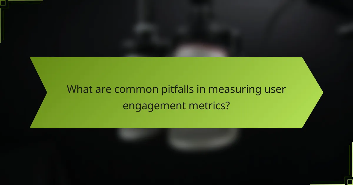 What are common pitfalls in measuring user engagement metrics?