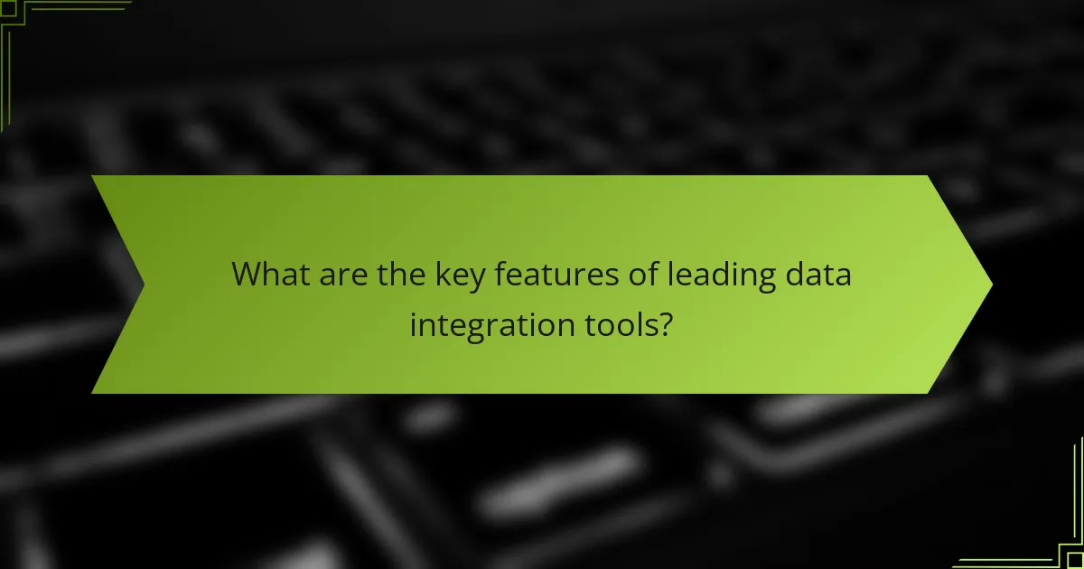 What are the key features of leading data integration tools?