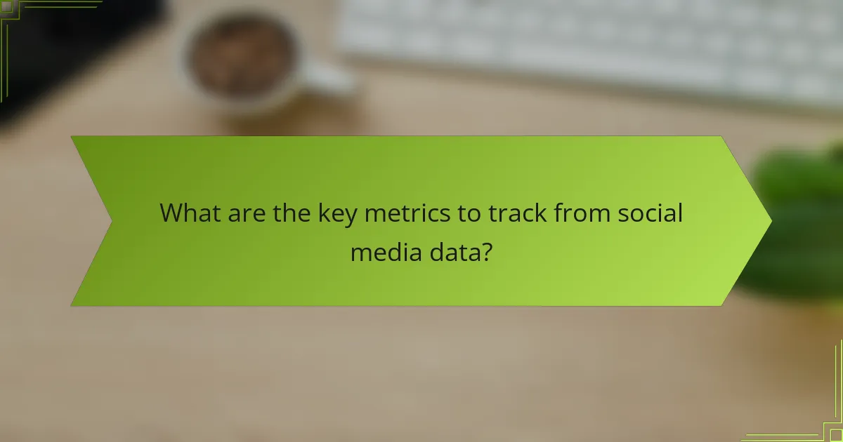 What are the key metrics to track from social media data?